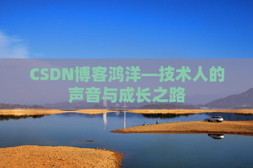 CSDN博客鸿洋—技术人的声音与成长之路 CSDN博客鸿洋—技术人的声音与成长之路