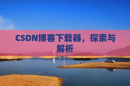 CSDN博客下载器，探索与解析