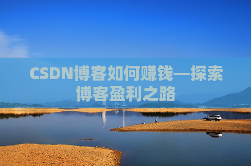 CSDN博客如何赚钱—探索博客盈利之路