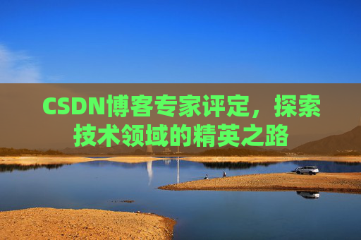 CSDN博客专家评定,探索技术领域的精英之路